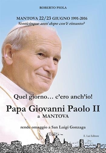 Quel giorno... c'ero anch'io! Papa Giovanni Paolo II a Mantova - Roberto Piola - Libro E.Lui 2016 | Libraccio.it