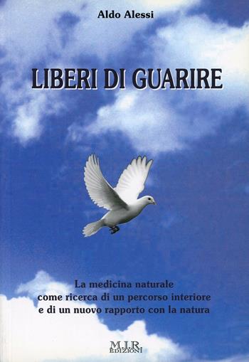 Liberi di guarire. La medicina naturale come ricerca di un percorso interiore e di un nuovo rapporto con la natura - Aldo Alessi - Libro MIR Edizioni 2008 | Libraccio.it