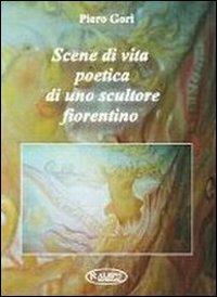 Scene di vita poetica di uno scultore fiorentino - Piero Gori - Libro MIR Edizioni 2009 | Libraccio.it