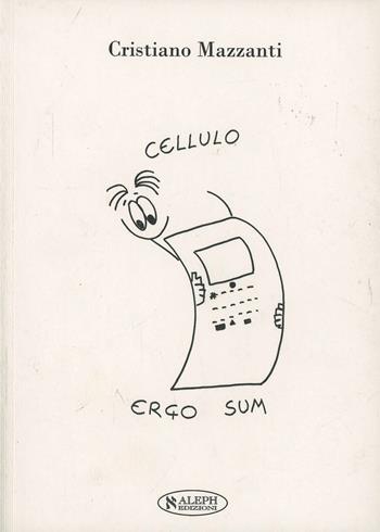 Cellulo, ergo sum - Cristiano Mazzanti - Libro Aleph Editrice 2010 | Libraccio.it