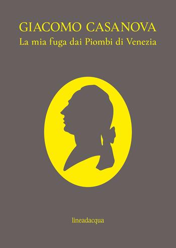 La mia fuga dai Piombi di Venezia - Giacomo Casanova - Libro Lineadacqua 2010 | Libraccio.it