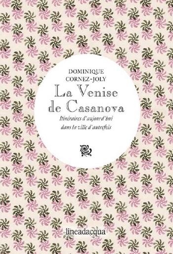 La Venise de Casanova. Itinéraires d'aujourd'hui dans la ville d'autrefois - Dominique Cornez-Joly - Libro Lineadacqua 2010 | Libraccio.it