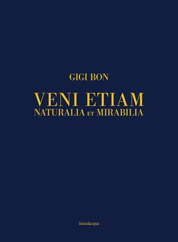 Veni etiam. Naturalia et mirabilia. Ediz. italiana e inglese - Gigi Bon - Libro Lineadacqua 2017 | Libraccio.it