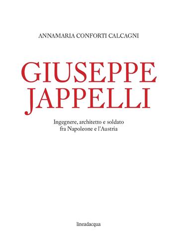 Giuseppe Jappelli. Ingegnere, architetto e soldato fra Napoleone e l'Austria - Annamaria Conforti Calcagni - Libro Lineadacqua 2017 | Libraccio.it