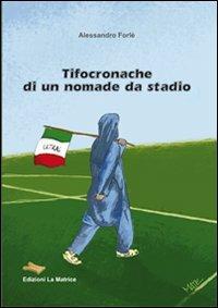 Tifocronache di un nomade da stadio - Alessandro Forlè - Libro La Matrice 2011 | Libraccio.it