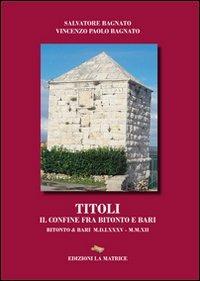 Titoli. Il confine fra Bitonto e Bari - Salvatore Bagnato, Vincenzo Paolo Bagnato - Libro La Matrice 2012 | Libraccio.it