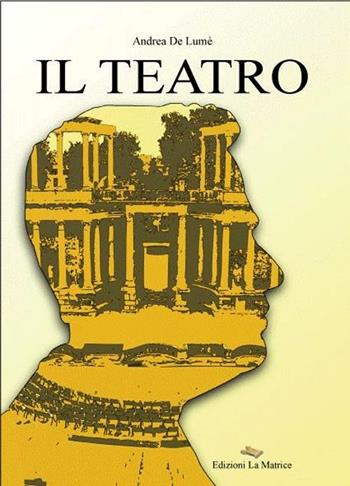 Il teatro - Andrea De Lumè - Libro La Matrice 2012 | Libraccio.it