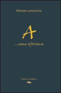 A... Come aforisma - Michele Lamacchia - Libro La Matrice 2014 | Libraccio.it