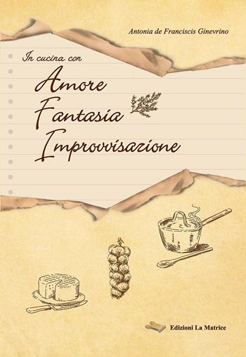In cucina con amore, fantasia, improvvisazione - Antonia De Franciscis Ginevrino - Libro La Matrice 2015 | Libraccio.it