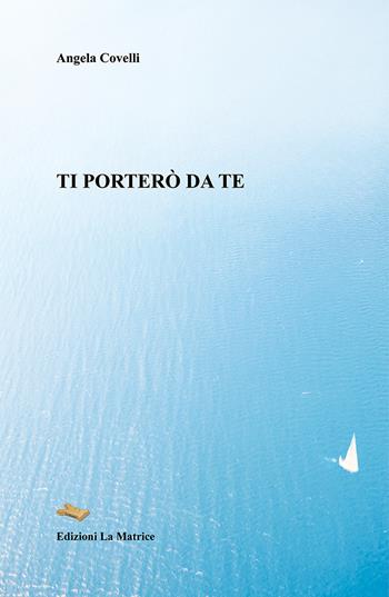 Ti porterò da te - Angela Covelli - Libro La Matrice 2018 | Libraccio.it