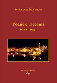Poesie e racconti. Ieri ed oggi - Benito Luigi De Cesare - Libro La Matrice 2020 | Libraccio.it