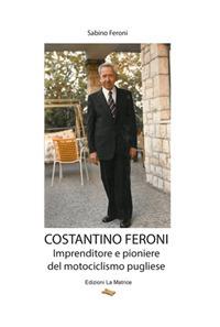 Costantino Feroni. Imprenditore e pioniere del motociclismo pugliese - Sabino Feroni - Libro La Matrice 2021 | Libraccio.it