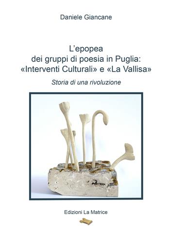 L'epopea dei gruppi di poesia in Puglia: «Interventi Culturali» e «La Vallisa». Storia di una rivoluzione - Daniele Giancane - Libro La Matrice 2023 | Libraccio.it