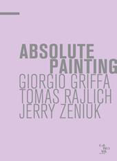 Absolute painting. Giorgio Griffa, Tomas Rajlich, Jerry Zeniuk. Ediz. illustrata