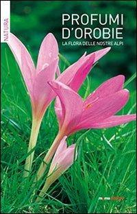 Profumi d'Orobie. La flora delle nostre Alpi - Lucio Benedetti, Chiara Carissoni - Libro Moma Comunicazione 2012 | Libraccio.it