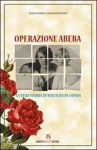 Operazione Abeba. La vera storia di Mafalda di Savoia - M. Enrica Magni Bosio - Libro UmbertoSoletti Editore 2009 | Libraccio.it