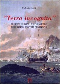 «Terra incognita». le storie, le imprese, i protagonisti delle grandi scoperte geografiche - Umberto Soletti - Libro UmbertoSoletti Editore 2009 | Libraccio.it