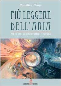 Più leggere dell'aria. Cento anni di volo femminile italiano - Rosellina Piano - Libro UmbertoSoletti Editore 2013 | Libraccio.it