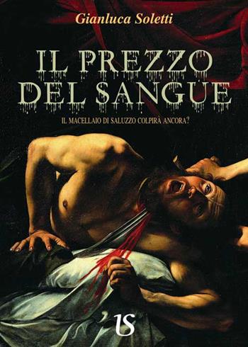 Il prezzo del sangue. Il macellaio di Saluzzo colpirà ancora? - Gianluca Soletti - Libro UmbertoSoletti Editore 2015 | Libraccio.it