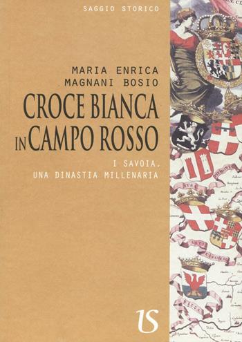 Croce bianca in campo rosso. I Savoia, una dinastia millenaria - Maria Enrica Magnani Bosio - Libro UmbertoSoletti Editore 2016 | Libraccio.it