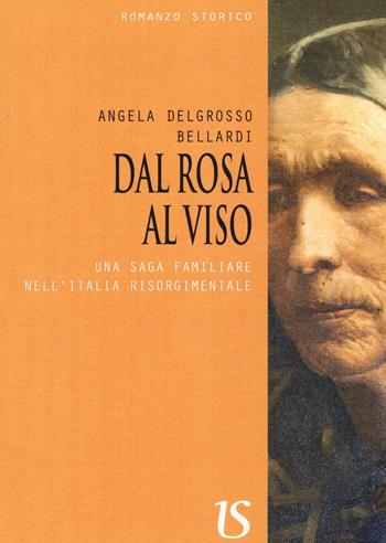 Dal rosa al viso. Una saga familiare nell'Italia risorgimentale - Angela Delgrosso Bellardi - Libro UmbertoSoletti Editore 2016 | Libraccio.it