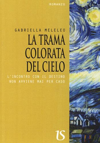 La trama colorata del cielo. L'incontro con il destino non avviene mai per caso - Gabriella Meleleo - Libro UmbertoSoletti Editore 2016 | Libraccio.it