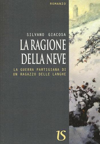 La ragione della neve. La guerra partigiana di un ragazzo delle Langhe - Silvano Giacosa - Libro UmbertoSoletti Editore 2016 | Libraccio.it