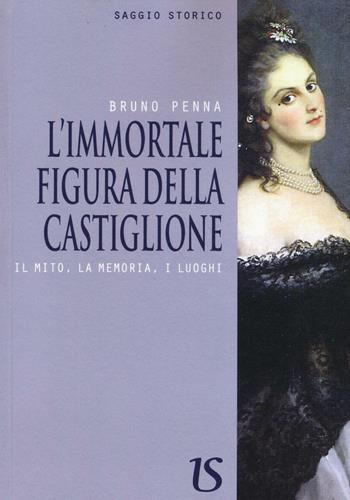 L'immortale figura della Castiglione. Il mito, la memoria, i luoghi - Bruno Penna - Libro UmbertoSoletti Editore 2017 | Libraccio.it