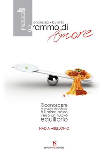 1 grammo d'amore. Anoressia, bulimia - Nadia Abellonio - Libro UmbertoSoletti Editore 2017 | Libraccio.it