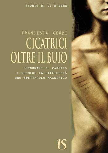 Cicatrici oltre il buio. Perdonare il passato e rendere le difficoltà uno spettacolo magnifico - Francesca Gerbi - Libro UmbertoSoletti Editore 2017 | Libraccio.it