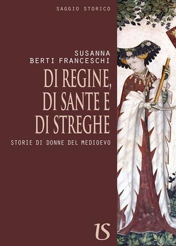 Di regine, di sante e di streghe. Storie di donne del Medioevo - Susanna Berti Franceschi - Libro UmbertoSoletti Editore 2017 | Libraccio.it
