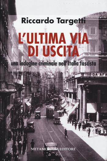 L' ultima via di uscita. Una indagine criminale nell'Italia fascista - Riccardo Targetti - Libro Metamorfosi 2015 | Libraccio.it