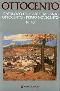 Ottocento. Catalogo dell'arte italiana dell'Ottocento. Ediz. illustrata. Vol. 40: Primo Novecento.  - Libro Metamorfosi 2011 | Libraccio.it