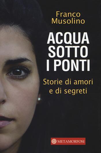 Acqua sotto i ponti. Storie di amori e di segreti - Franco Musolino - Libro Metamorfosi 2015 | Libraccio.it
