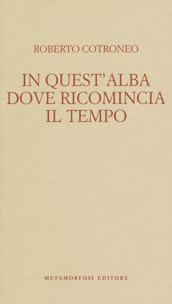 In quest'alba dove ricomincia il tempo - Roberto Cotroneo - Libro Metamorfosi 2016, Piccola biblioteca dell'agenda letteraria | Libraccio.it