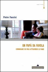 Un papà da favola. Comunicare coi figli attraverso le fiabe - Pietro Fancini - Libro Florence Art Edizioni 2008, Saggi e ricerche | Libraccio.it