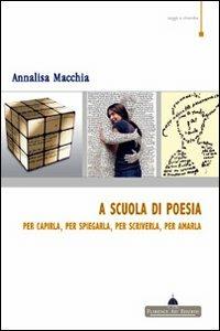 A scuola di poesia. Per capirla, per spiegarla, per scriverla, per amarla - Annalisa Macchia - Libro Florence Art Edizioni 2009, Saggi e ricerche | Libraccio.it