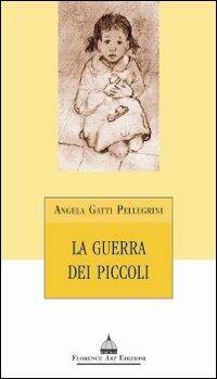 La guerra dei piccoli - Angela Gatti Pellegrini - Libro Florence Art Edizioni 2009, Le sibille | Libraccio.it