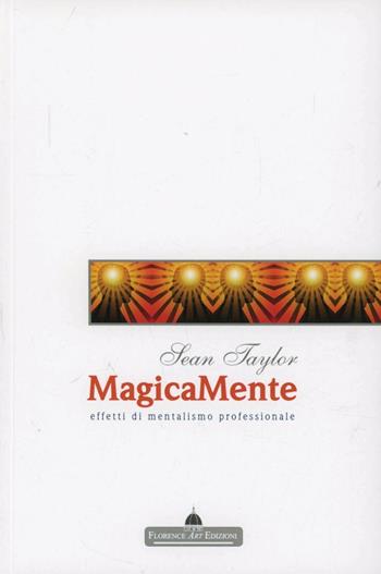 Magicamente. Effetti di mentalismo professionale - Sean Taylor - Libro Florence Art Edizioni 2010, Edizioni per lo spettacolo | Libraccio.it