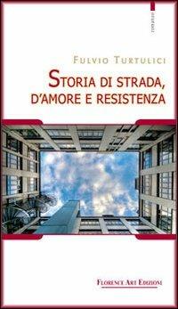 Storia di strada, d'amore e resistenza - Fulvio Turtulici - Libro Florence Art Edizioni 2011, Le sibille | Libraccio.it