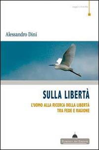 Sulla libertà. L'uomo alla ricerca della libertà tra fede e ragione - Alessandro Dini - Libro Florence Art Edizioni 2014, Saggi e ricerche | Libraccio.it