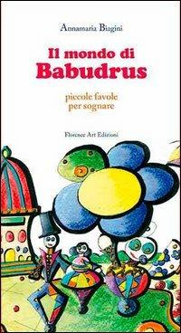 Il mondo di Babudrus. Piccole favole per sognare - Annamaria Biagini - Libro Florence Art Edizioni 2013, La giostra | Libraccio.it