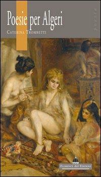 Poesie per Algeri. Ediz. italiana e francese - Caterina Trombetti - Libro Florence Art Edizioni 2012 | Libraccio.it