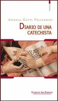 Diario di una catechista - Angela Gatti Pellegrini - Libro Florence Art Edizioni 2011 | Libraccio.it