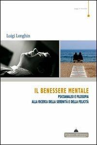 Il benessere mentale. Psicoanalisi e filosofia alla ricerca della serenità e della felicità - Luigi Longhin - Libro Florence Art Edizioni 2010, Saggi e ricerche | Libraccio.it