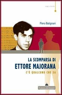 La scomparsa di Ettore Majorana. C'è qualcuno che sa - Piero Batignani - Libro Florence Art Edizioni 2010, Saggi e ricerche | Libraccio.it