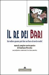 Il re dei bari. Fai vedere quanto può fare un baro al tavolo verde! Manuale completo teorico-pratico con prefazione e interventi di un baro anonimo - Gianfranco Preverino - Libro Florence Art Edizioni 2010, Edizioni per lo spettacolo | Libraccio.it
