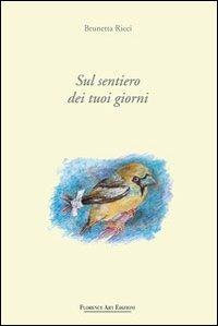 Sul sentiero dei tuoi giorni - Brunetta Ricci - Libro Florence Art Edizioni 2012 | Libraccio.it