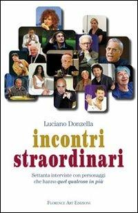 Incontri straordinari. Settanta interviste con personaggi che hanno quel qualcosa in più - Luciano Donzella - Libro Florence Art Edizioni 2012 | Libraccio.it