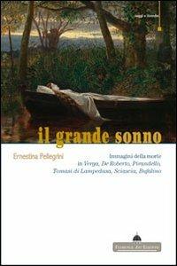 Il grande sonno. Immagini della morte in Verga, De Roberto, Pirandello, Tomasi di Lampedusa, Sciascia, Bufalino - Ernestina Pellegrini - Libro Florence Art Edizioni 2013, Saggi e ricerche | Libraccio.it